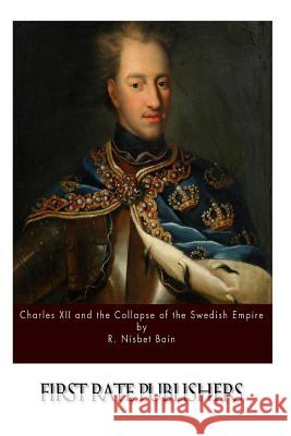 Charles XII and the Collapse of the Swedish Empire R. Nisbet Bain 9781514632680 Createspace - książka
