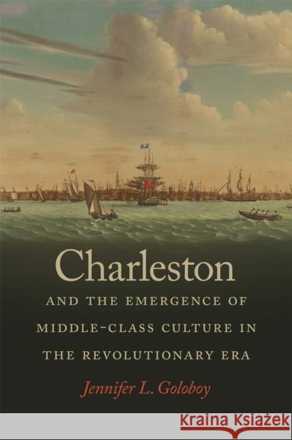 Charleston and the Emergence of Middle-Class Culture in the Revolutionary Era Jennifer L. Goloboy 9780820349961 University of Georgia Press - książka