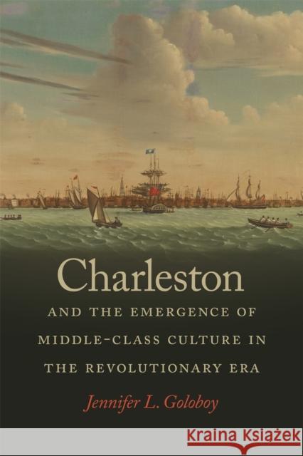 Charleston and the Emergence of Middle-Class Culture in the Revolutionary Era Jennifer Goloboy 9780820355467 University of Georgia Press - książka