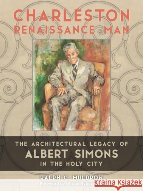 Charleston Renaissance Man: The Architectural Legacy of Albert Simons in the Holy City Ralph C. Muldrow Witold Rybczynski 9781643363134 University of South Carolina Press - książka