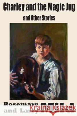 Charley and the Magic Jug and Other Stories Larry Mild, Rosemary Mild 9780990547273 Magic Island Literary Works - książka