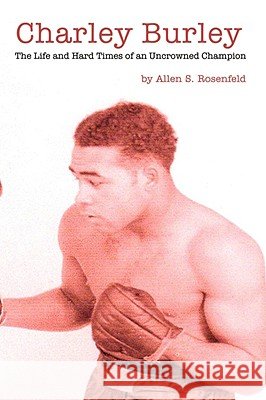 Charley Burley, The Life & Hard Times of an Uncrowned Champion Rosenfeld, Allen S. 9781410719850 Authorhouse - książka