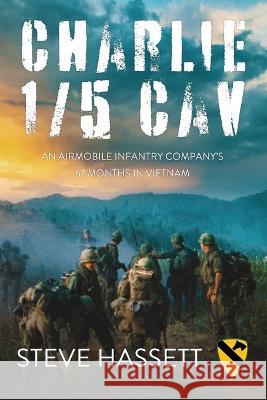 Charlie 1/5 Cav: An Airmobile Infantry Company's 67 Months in Vietnam Steve Hassett 9781950794799 Steve Hassett - książka