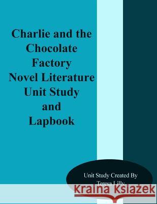 Charlie and the Chocolate Factory Novel Literature Unit Study and Lapbook Teresa Ives Lilly 9781493741472 Createspace - książka
