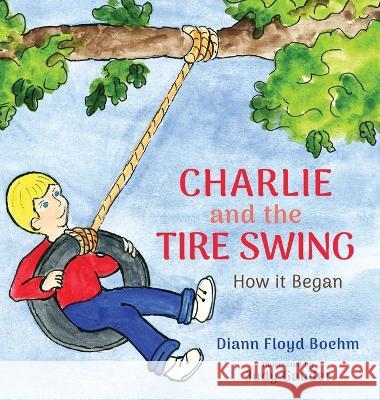 Charlie and the Tire Swing: How it Began DiAnn Floyd Boehm, Judy Gaudet 9781989833230 OC Publishing - książka