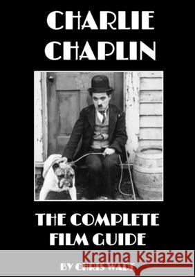 Charlie Chaplin: The Complete Film Guide chris wade 9780244201074 Lulu.com - książka