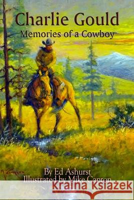 Charlie Gould: Memories of a Cowboy Ed Ashurst Mike Capron 9780989867696 Ed Ashurst - książka