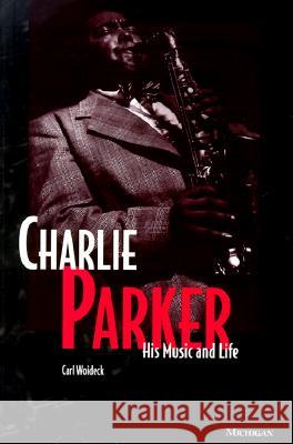 Charlie Parker : His Music and Life Carl Woideck 9780472085552 University of Michigan Press - książka