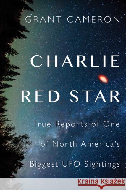 Charlie Red Star: True Reports of One of North America's Biggest UFO Sightings Grant Cameron 9781459737808 Dundurn Group - książka