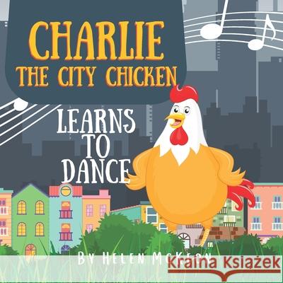 Charlie the City Chicken Learns to Dance: Children's storybook about a chicken who wants to dance, fun bedtime story for kids of any age, with chicken Helen McKeon 9780645209808 Helen McKeon - książka