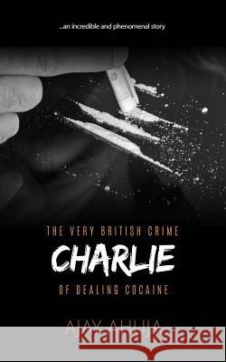 Charlie: The Very British Crime Of Dealing Cocaine Ahuja, Ajay 9781532821011 Createspace Independent Publishing Platform - książka