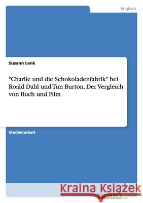 Charlie und die Schokoladenfabrik : Roald Dahl und Tim Burton - Vergleich von Buch und Film Susann Lenk 9783640434305 Grin Verlag - książka