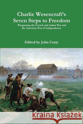 Charlie Wesencraft's Seven Steps to Freedom Wargaming the French and Indian War and the American War of Independence John Curry, Charlie Wesencraft 9781326010195 Lulu.com - książka