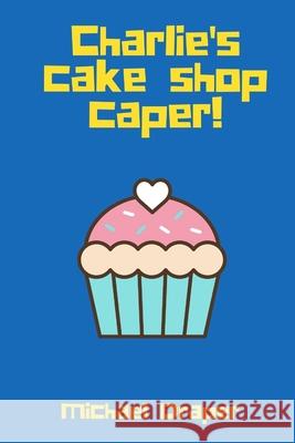 Charlie's Cake Shop Caper! Michael Draper 9781649697486 Tablo Pty Ltd - książka