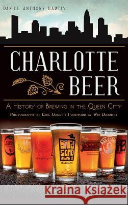 Charlotte Beer: A History of Brewing in the Queen City Daniel Anthony Hartis Eric Gaddy Win Bassett 9781540207760 History Press Library Editions - książka