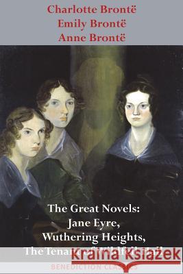 Charlotte Brontë, Emily Brontë and Anne Brontë: The Great Novels: Jane Eyre, Wuthering Heights, and The Tenant of Wildfell Hall Brontë, Charlotte 9781781399873 Benediction Books - książka