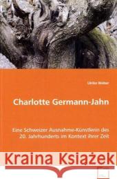 Charlotte Germann-Jahn : Eine Schweizer Ausnahme-Künstlerin des 20. Jahrhunderts im Kontext ihrer Zeit Weber, Ulrike 9783836464970 VDM Verlag Dr. Müller - książka