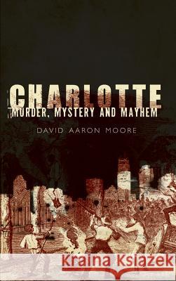 Charlotte: Murder, Mystery and Mayhem David Aaron Moore 9781540218827 History Press Library Editions - książka