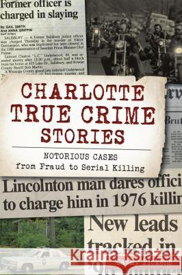 Charlotte True Crime Stories: Notorious Cases from Fraud to Serial Killing Cathy Pickens 9781467142458 History Press - książka