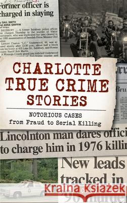 Charlotte True Crime Stories: Notorious Cases from Fraud to Serial Killing Cathy Pickens 9781540240132 History Press Library Editions - książka