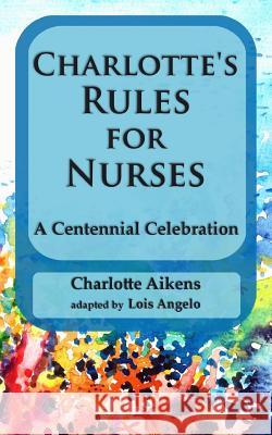 Charlotte's Rules for Nurses: A Centennial Celebration Charlotte Aikens Lois Angelo 9781511694568 Createspace - książka