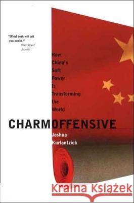 Charm Offensive: How China's Soft Power Is Transforming the World Joshua Kurlantzick 9780300136289 Yale University Press - książka