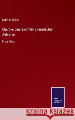 Charpie: Eine Sammlung vermischter Aufsätze: Erster Band Karl Von Holtei 9783752544992 Salzwasser-Verlag Gmbh - książka