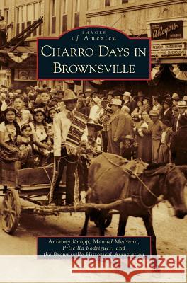 Charro Days in Brownsville Anthony Knopp Manuel F. Medrano Priscilla Rodriguez 9781531651831 Arcadia Library Editions - książka