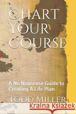 Chart Your Course: A No Nonsense Guide to Creating A Life Plan Todd Scott Miller 9781095574201 Independently Published - książka