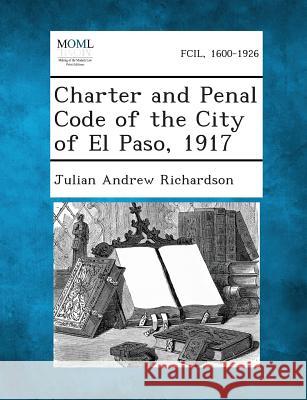 Charter and Penal Code of the City of El Paso, 1917 Julian Andrew Richardson 9781287335702 Gale, Making of Modern Law - książka