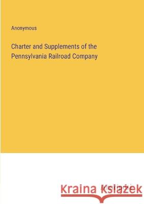 Charter and Supplements of the Pennsylvania Railroad Company Anonymous 9783382307349 Anatiposi Verlag - książka