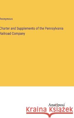 Charter and Supplements of the Pennsylvania Railroad Company Anonymous 9783382307356 Anatiposi Verlag - książka