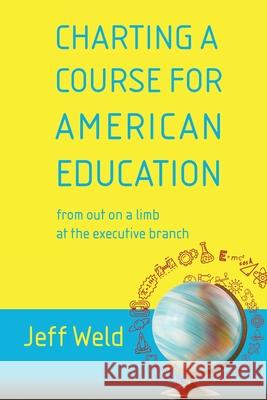 Charting a Course for American Education: from out on a limb at the executive branch Jeff Weld 9781611534160 Torchflame Books - książka