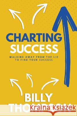 Charting Success: Walking Away from the Lie to Find Your Success Billy Thompson   9781956257496 Lumegent - książka