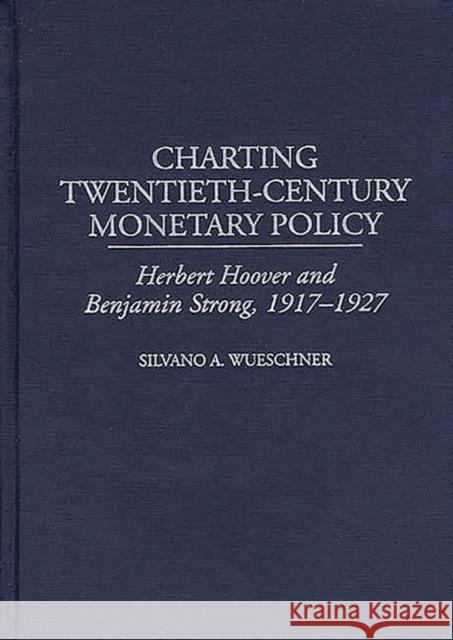 Charting Twentieth-Century Monetary Policy: Herbert Hoover and Benjamin Strong, 1917-1927 Wueschner, Silvano a. 9780313309786 Greenwood Press - książka