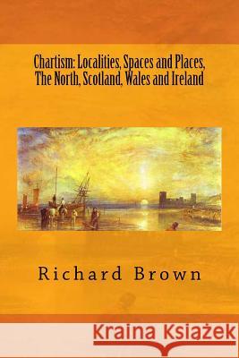 Chartism: Localities, Spaces and Places, The North, Scotland, Wales and Ireland Brown, Richard 9781517788988 Createspace Independent Publishing Platform - książka