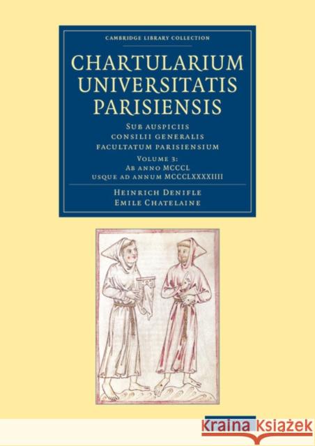 Chartularium Universitatis Parisiensis: Volume 3, AB Anno MCCCL Usque Ad Annum MCCCLXXXXIIII: Sub Auspiciis Consilii Generalis Facultatum Parisiensium Denifle, Heinrich 9781108066587 Cambridge University Press - książka