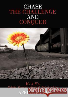 Chase the Challenge and Conquer My 4 R's: Rubble, Recovery, Rebuild, Relationships Ford, April J. 9781449737429 Westbow Press - książka