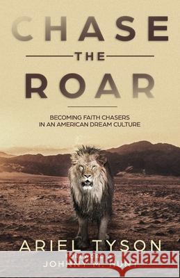 Chase the Roar: Becoming Faith Chasers in an American Dream Culture Johnny Hunt Ariel Tyson 9781979337236 Createspace Independent Publishing Platform - książka