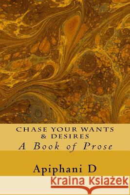Chase Your Wants & Desires: A Book of Prose Apiphani D 9781976044366 Createspace Independent Publishing Platform - książka