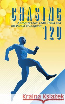 Chasing 120: A Story of Food, Faith, Fraud and the Pursuit of Longevity Monte Wolverton 9781500717414 Createspace - książka