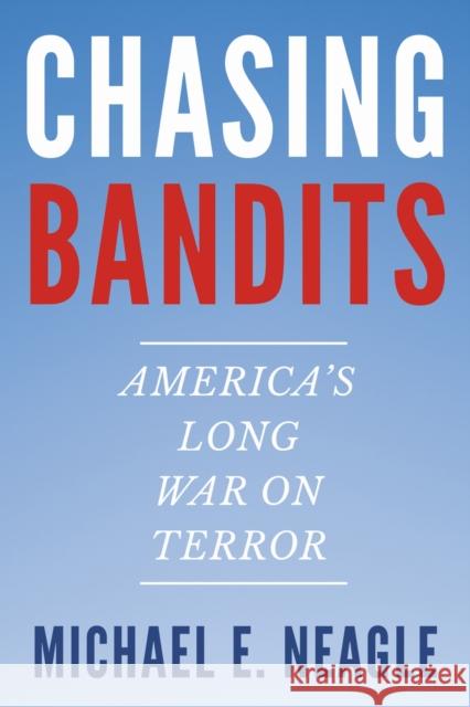 Chasing Bandits: America's Long War on Terror Michael E. Neagle 9781469691046 University of North Carolina Press - książka