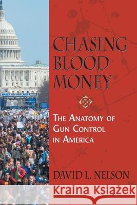 Chasing Blood Money: The Anatomy of Gun Control in America David L Nelson 9781734331752 SDP Publishing Solutions, LLC - książka