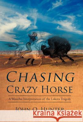 Chasing Crazy Horse: A Wasichu Interpretation of the Lakota Tragedy Hunter, John O. 9781469781969 iUniverse.com - książka