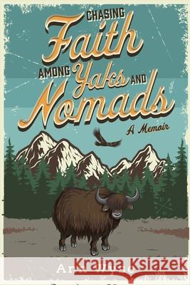 Chasing Faith Among Yaks and Nomads: A Memoir Ann Wyse 9786167998329 Central Asia Publishing - książka