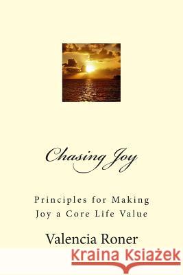 Chasing Joy: Principles for Making Joy a Core Life Value Valencia Roner 9781484149744 Createspace - książka