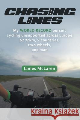 Chasing Lines: My WORLD RECORD pursuit cycling unsupported across Europe 6292km, 9 countries, two wheels, one man McLaren, James 9781483494074 Lulu Publishing Services - książka