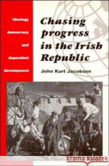 Chasing Progress in the Irish Republic: Ideology, Democracy and Dependent Development Jacobsen, John Kurt 9780521466202 Cambridge University Press - książka