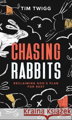 Chasing Rabbits: Reclaiming God's Plan For Rest Tim Twigg   9781951475246 Arrow Press, LLC - książka