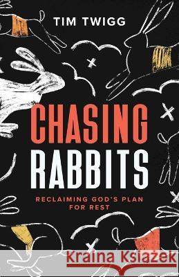 Chasing Rabbits: Reclaiming God's Plan For Rest Tim Twigg   9781951475291 Arrow Press, LLC - książka